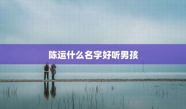 陈运什么名字好听男孩