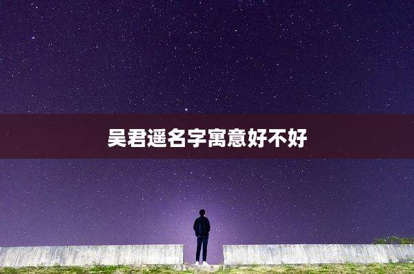 吴君遥名字寓意好不好