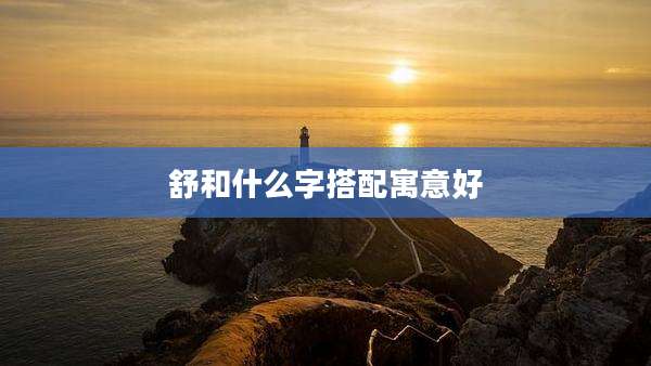 舒和什么字搭配寓意好