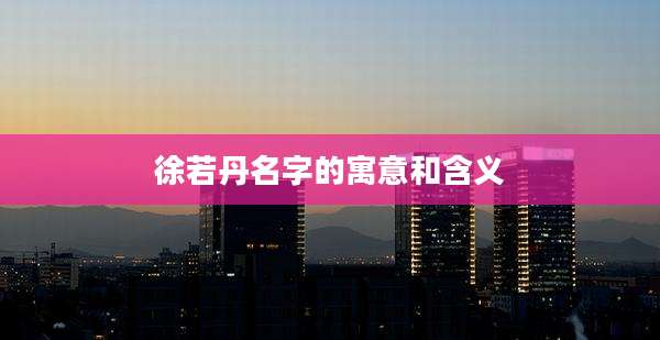 徐若丹名字的寓意和含义