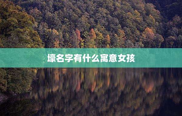 壕名字有什么寓意女孩