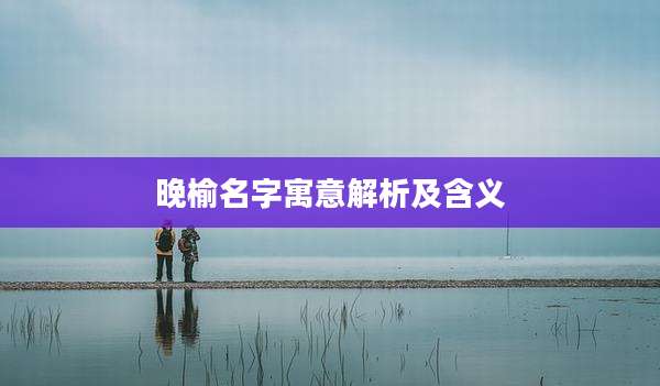 晚榆名字寓意解析及含义