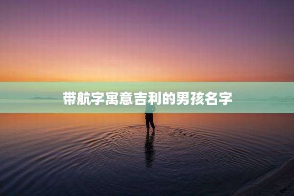 带航字寓意吉利的男孩名字