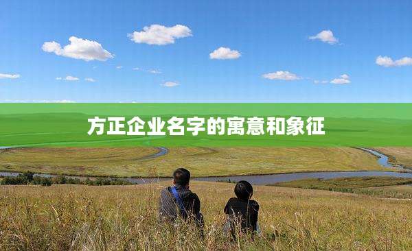 方正企业名字的寓意和象征