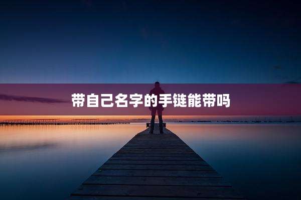 带自己名字的手链能带吗
