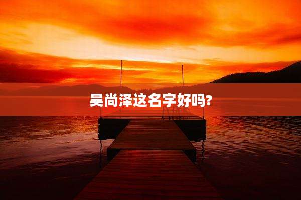 吴尚泽这名字好吗?