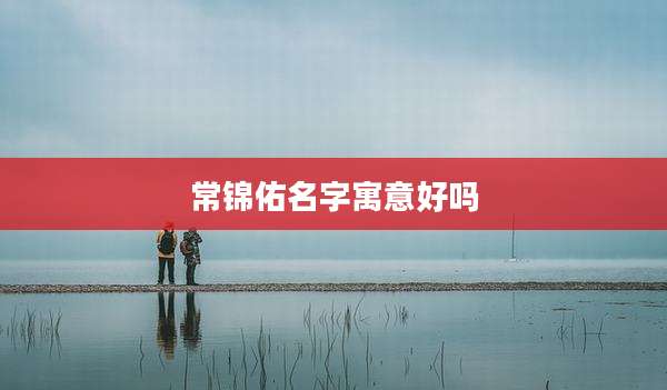 常锦佑名字寓意好吗