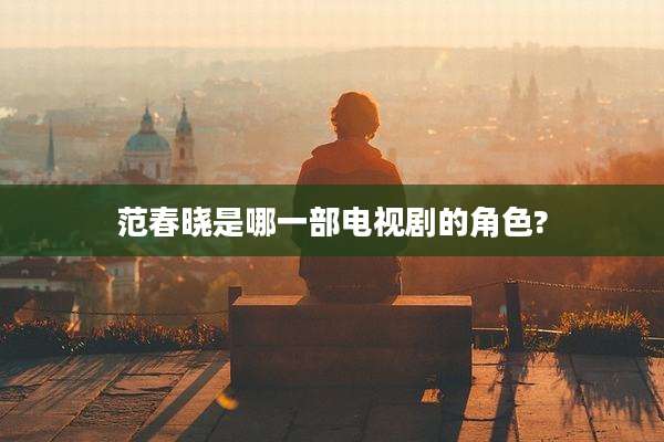 范春晓是哪一部电视剧的角色?