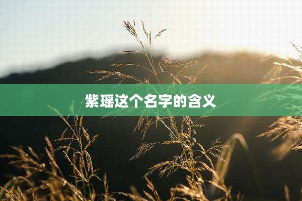 紫瑶这个名字的含义