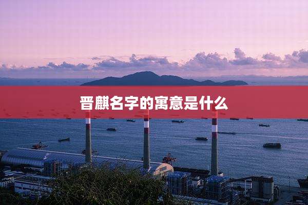 晋麒名字的寓意是什么