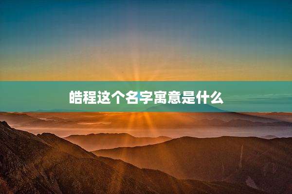 皓程这个名字寓意是什么