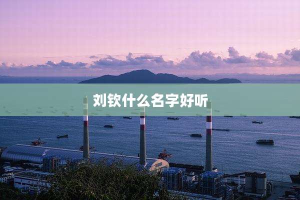 刘钦什么名字好听
