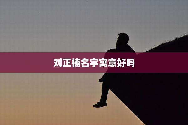 刘正楠名字寓意好吗
