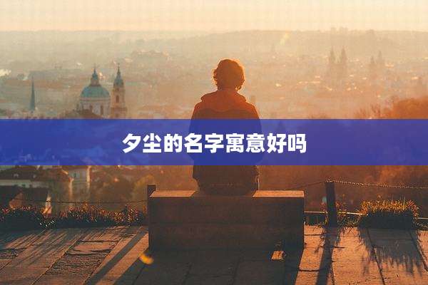夕尘的名字寓意好吗