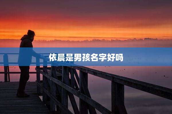 依晨是男孩名字好吗