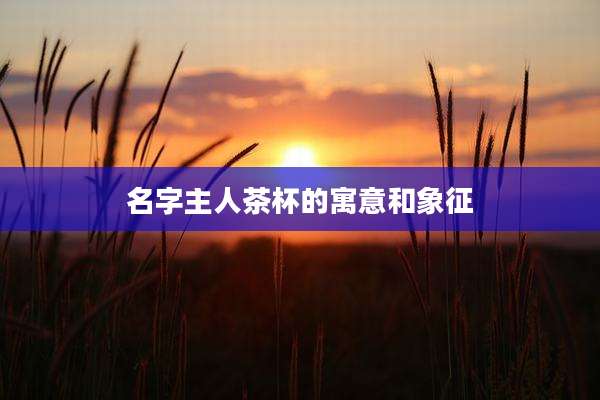 名字主人茶杯的寓意和象征