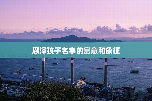 恩泽孩子名字的寓意和象征