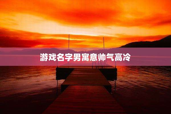 游戏名字男寓意帅气高冷