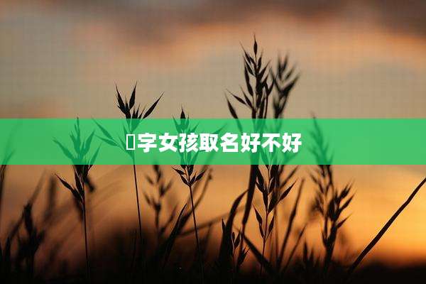 瑄字女孩取名好不好