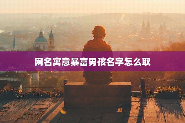 网名寓意暴富男孩名字怎么取
