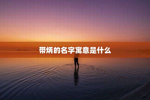带炳的名字寓意是什么