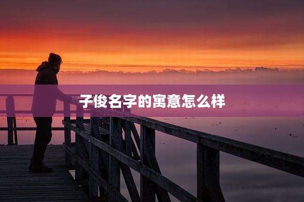 子俊名字的寓意怎么样