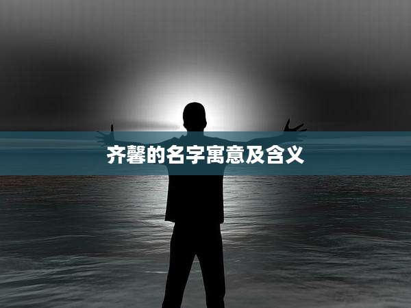 齐馨的名字寓意及含义