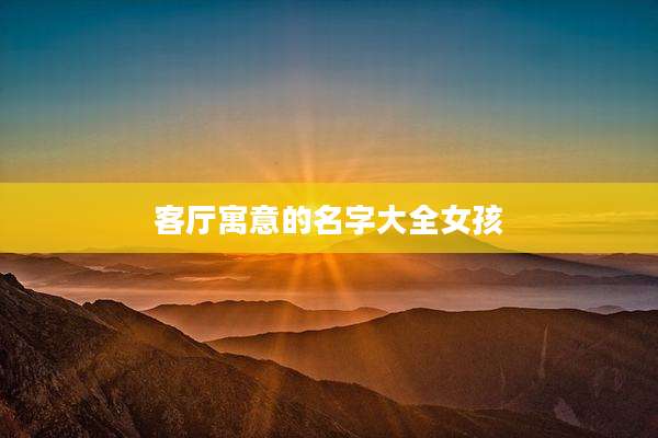 客厅寓意的名字大全女孩