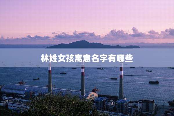 林姓女孩寓意名字有哪些