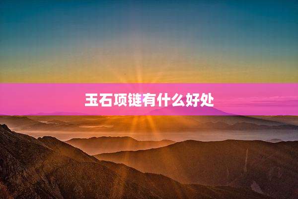 玉石项链有什么好处