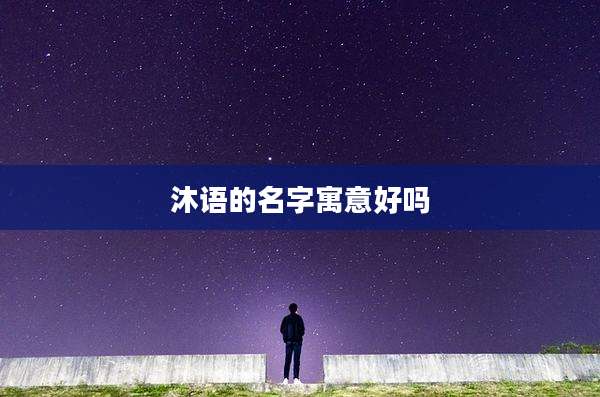 沐语的名字寓意好吗