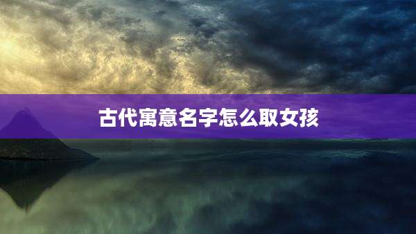 古代寓意名字怎么取女孩