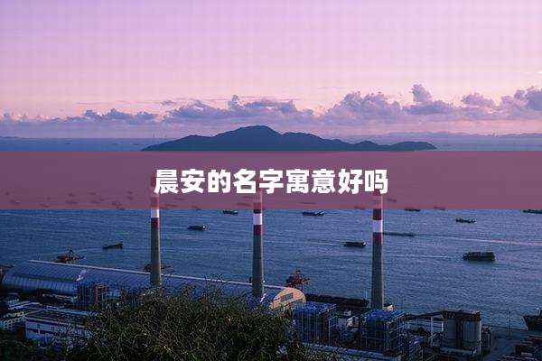 晨安的名字寓意好吗