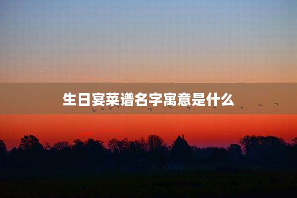 生日宴菜谱名字寓意是什么