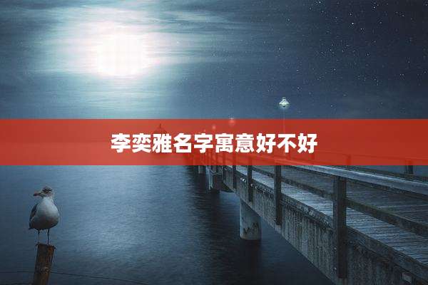 李奕雅名字寓意好不好