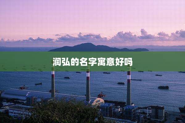 润弘的名字寓意好吗