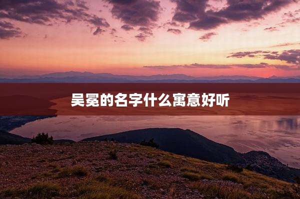 吴冕的名字什么寓意好听