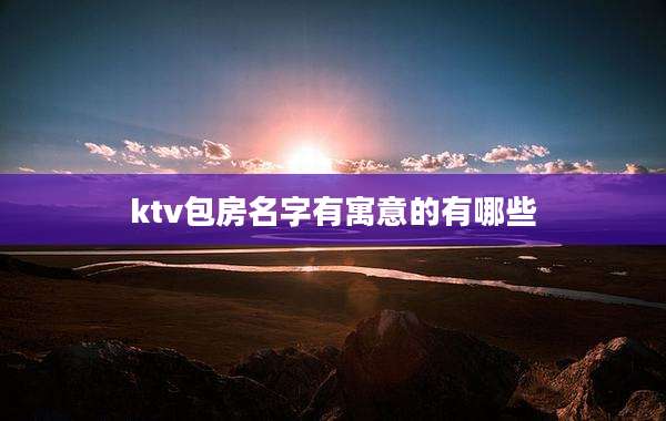 ktv包房名字有寓意的有哪些