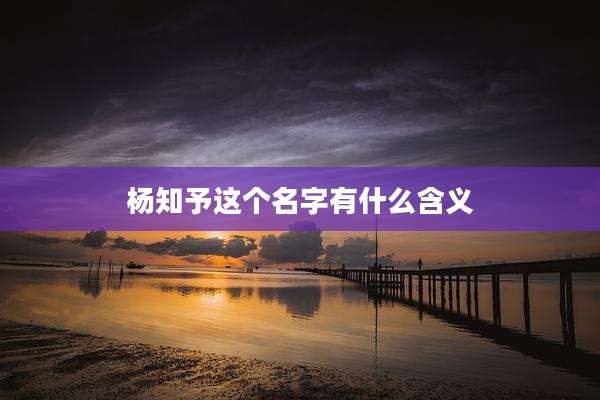 杨知予这个名字有什么含义