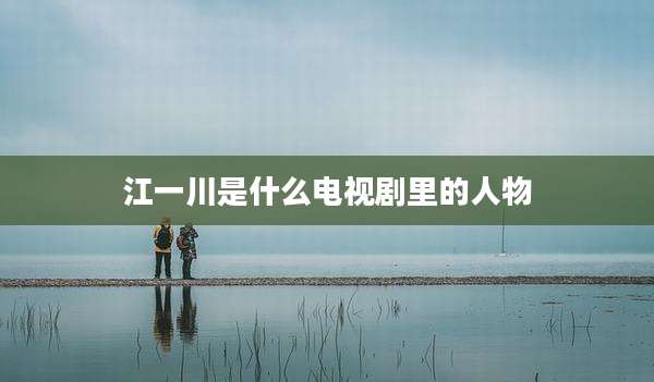 江一川是什么电视剧里的人物