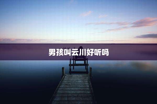 男孩叫云川好听吗