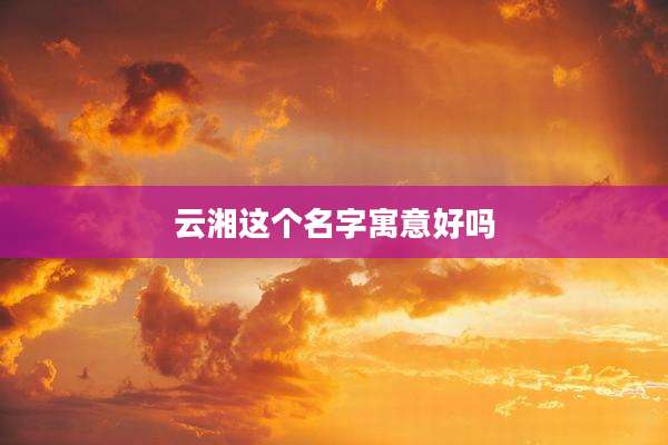 云湘这个名字寓意好吗