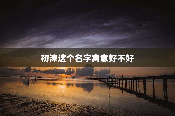 初沫这个名字寓意好不好