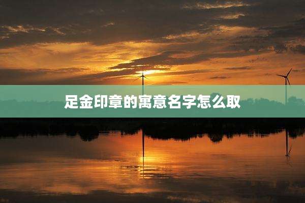 足金印章的寓意名字怎么取