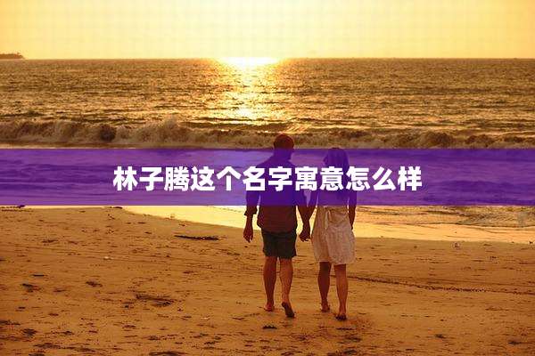 林子腾这个名字寓意怎么样