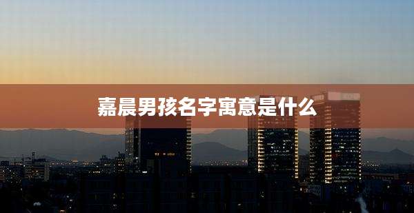 嘉晨男孩名字寓意是什么