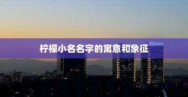 柠檬小名名字的寓意和象征