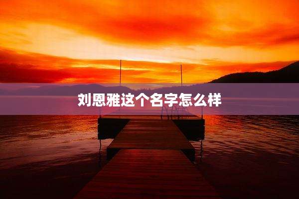 刘恩雅这个名字怎么样