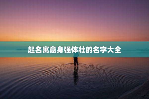 起名寓意身强体壮的名字大全