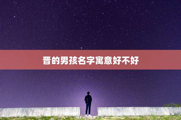 晋的男孩名字寓意好不好